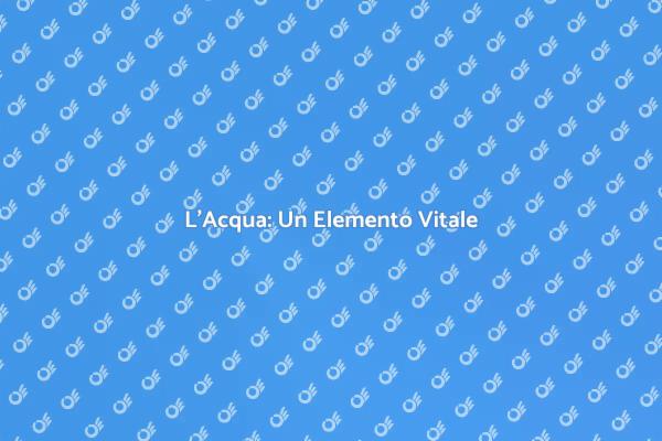 L'Acqua e le Sue Caratteristiche Fondamentali