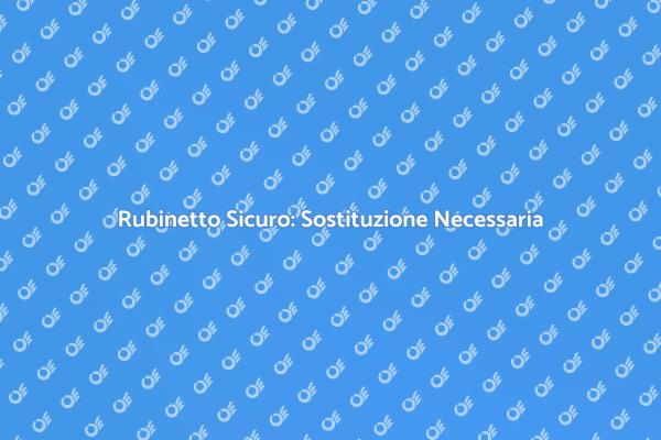 Sostituzione Rubinetto: Sicurezza Prima di Tutto