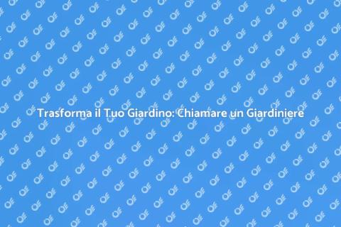 Chiamare un Giardiniere: Guida Pratica