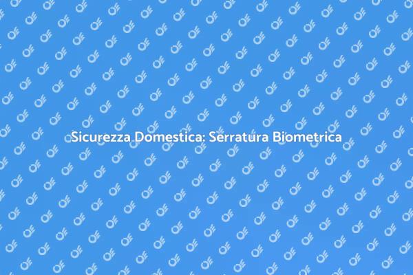 Proteggi la tua Casa con Serratura Biometrica