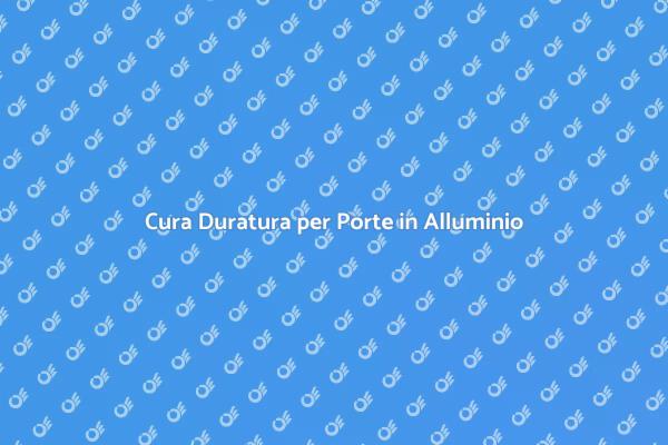 Come Manutenere le Porte in Alluminio