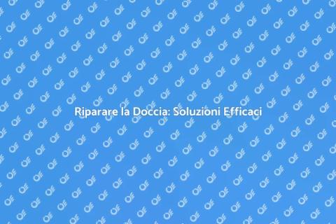 Aggiustare la Doccia: Guida Completa
