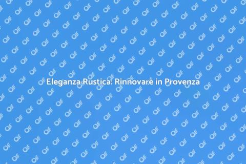Rinnovare Casa in Stile Provenzale