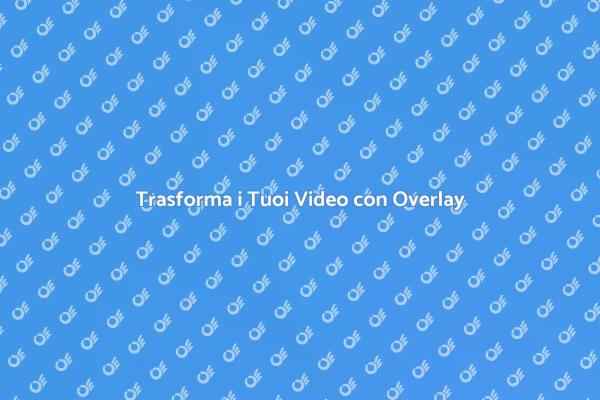 Migliora i Tuoi Video con Overlay