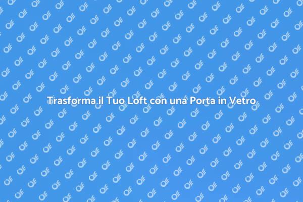 Porta in Vetro: Eleganza per il Tuo Loft