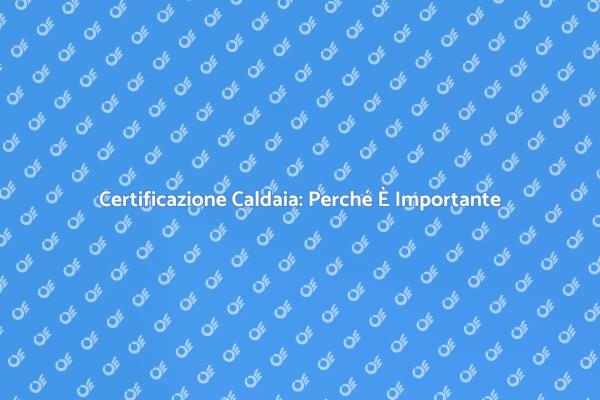 Caldaia Certificata: Sicurezza Prima di Tutto