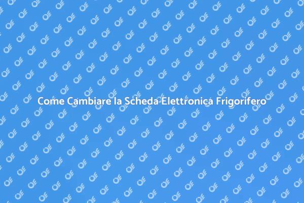 Riparazione Frigorifero: Sostituzione Scheda