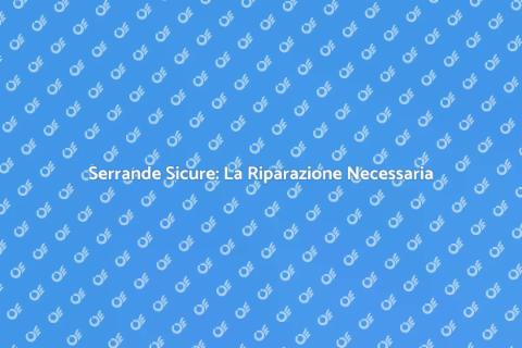 Riparazione Serrande: Sicurezza e Comfort