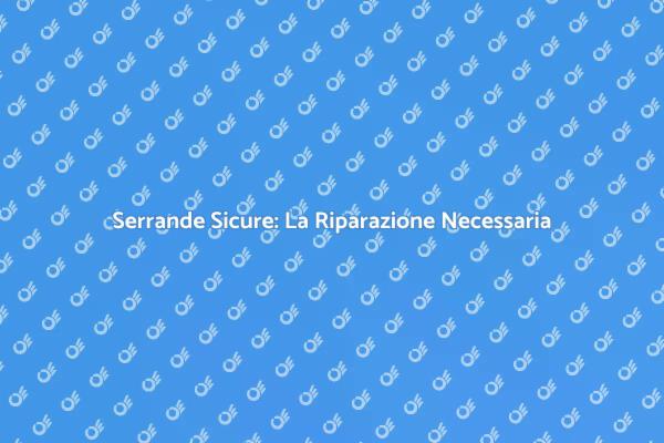 Riparazione Serrande: Essenziale per la Sicurezza