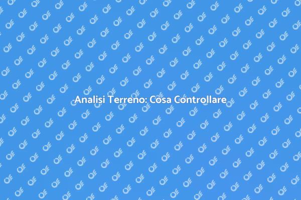 Ispezione Terreno: Cosa Sapere
