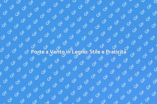 Eleganza e Funzionalità: Porte a Vento