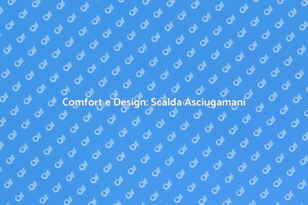 Innovazione nel Comfort: Scalda Asciugamani