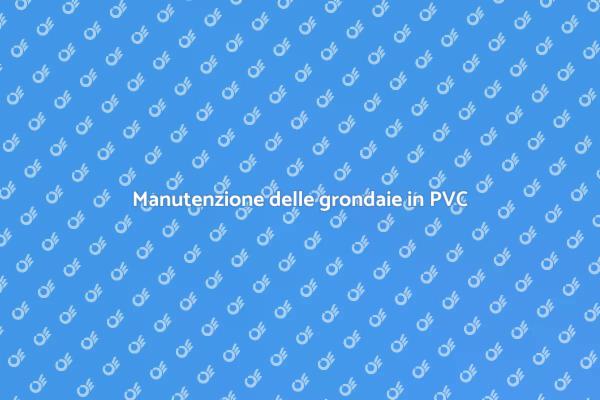 Grondaie in PVC: perché rifarle?