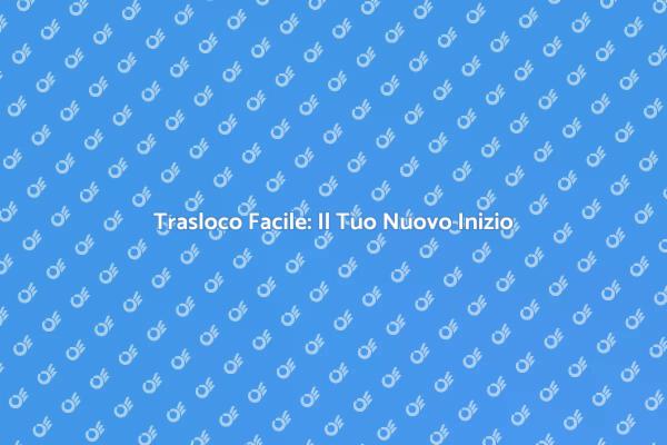 Trasloca Senza Ansia: Ecco Come Fare