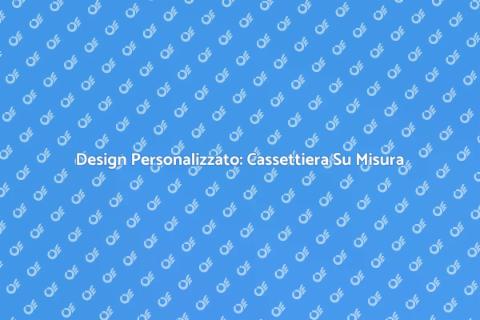 Cassettiera su Misura: Design Unico