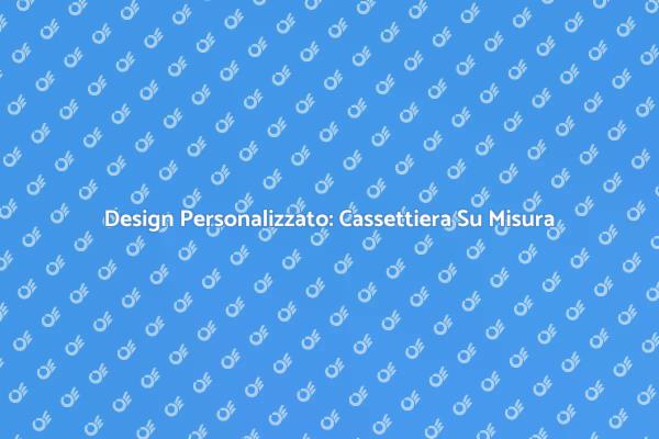 Crea la Tua Cassettiera Ideale