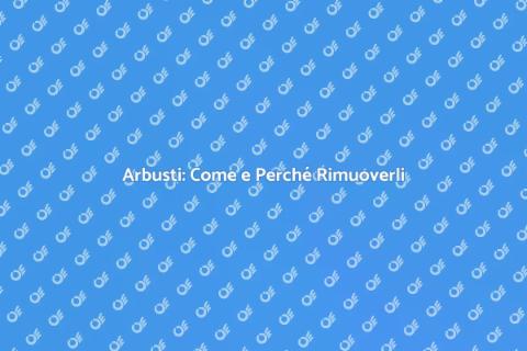 Rimozione Arbusti: Guida Completa