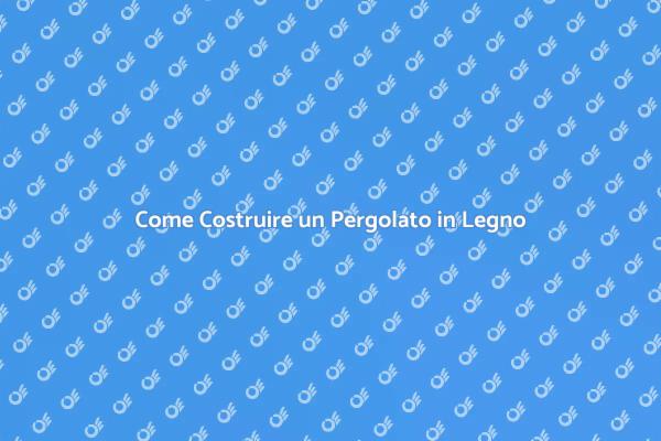 Crea il Tuo Pergolato in Legno