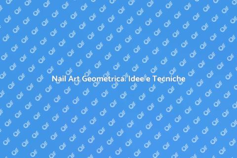 Nail Art Geometrica: Trend e Ispirazione