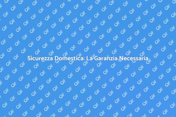 La Garanzia per la Tua Casa Sicura
