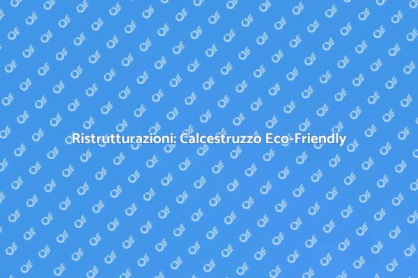 Ristrutturazioni: Scegli il Calcestruzzo Sostenibile