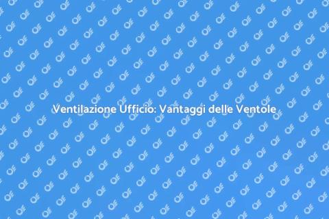 Ventole per Uffici: Aria Fresca e Pulita