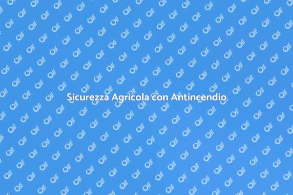 Protezione Antincendio per le Aziende Agricole