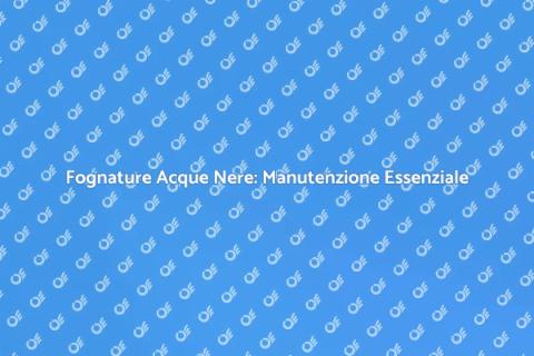 Manutenzione Fognature Acque Nere