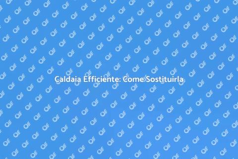 Sostituzione Caldaia: Vantaggi e Passaggi