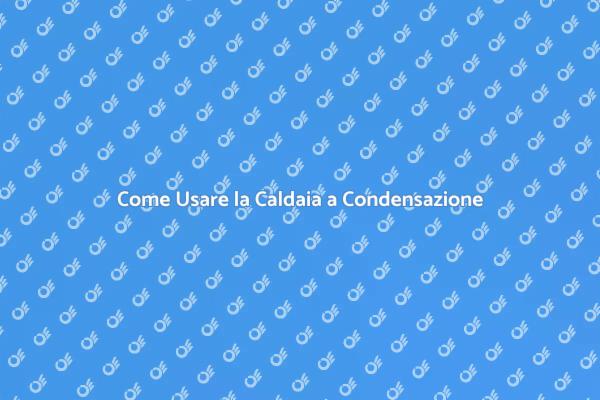Utilizzo Efficiente della Caldaia a Condensazione
