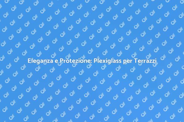Plexiglass: La Soluzione per i Tuoi Terrazzi