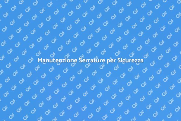 Serrature Blindate: Manutenzione Fondamentale