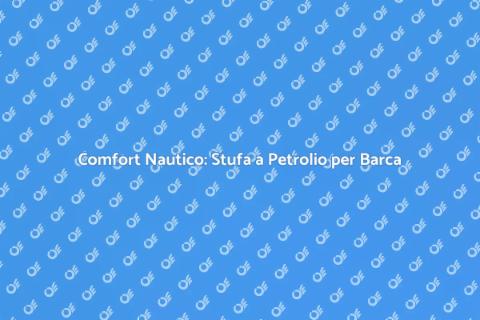 Stufa a Petrolio per Barca: Comfort a Bordo