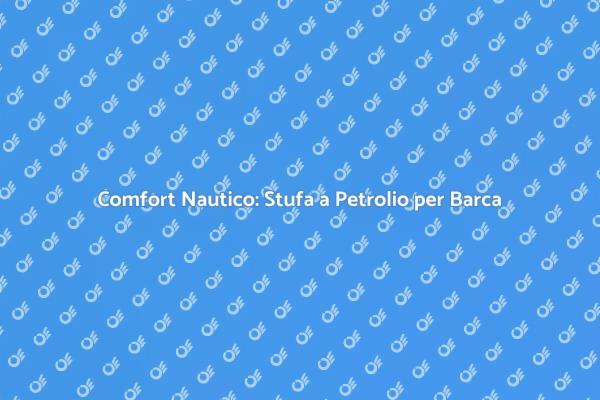 Comfort a Bordo: Stufa a Petrolio Essenziale