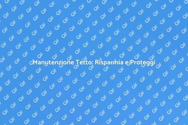 Sicurezza e Risparmio: Diagnosi Tetto