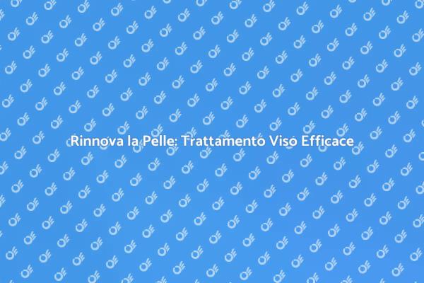 Rinnova la tua Pelle: Trattamento Viso