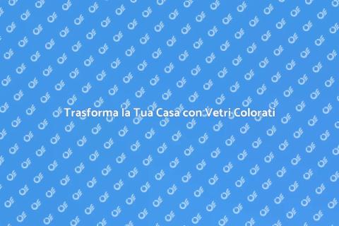 Vetri Colorati per la Tua Casa