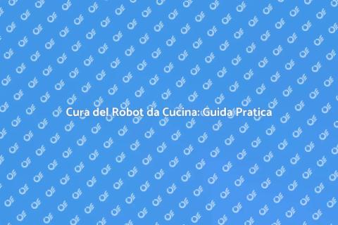 Manutenzione Robot da Cucina Essenziale