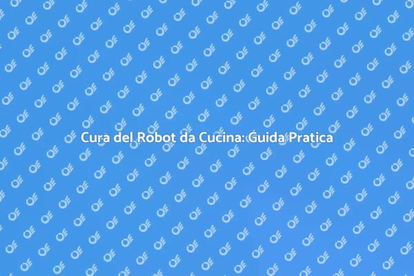 Come Mantenere il Tuo Robot da Cucina