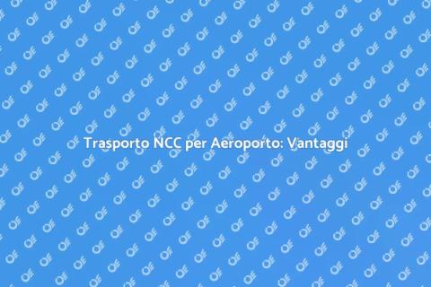 Noleggiare NCC per Aeroporto: Scelta Smart