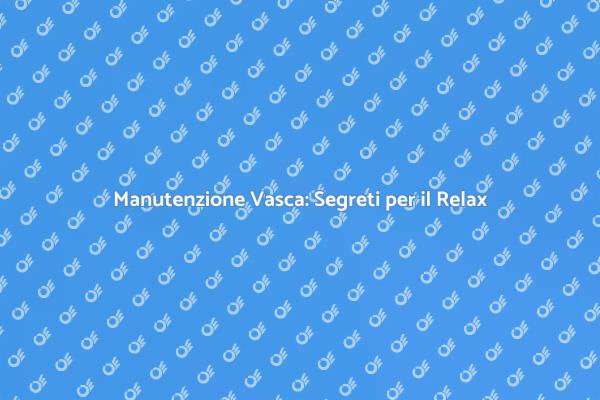 Vasca Idromassaggio: Manutenzione Essenziale