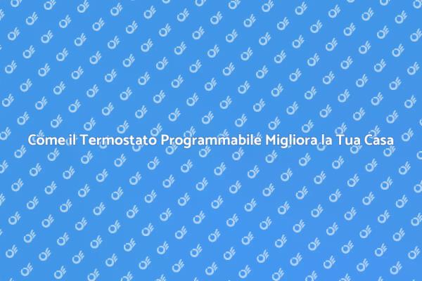 Termostato Programmabile: Un Passo Verso il Comfort