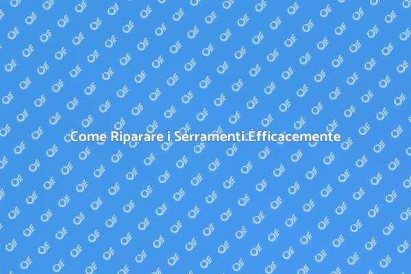 Riparazione Serramenti: Tutto Ciò che Devi Sapere