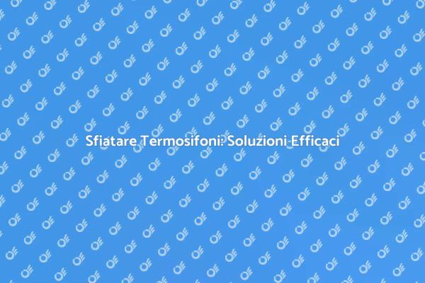 Termosifoni: Come Risolvere i Problemi