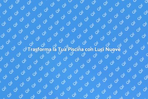 Illuminazione Piscine: Aggiornamenti Essenziali
