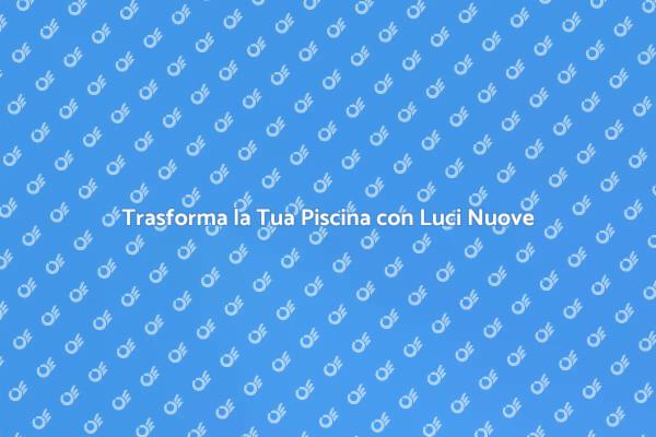 Illumina la Tua Piscina: Consigli Utili