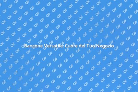 Bancone Multifunzionale per Negozio
