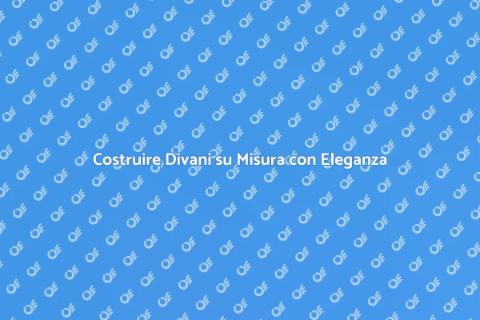 Divano su Misura: Eleganza e Funzionalità