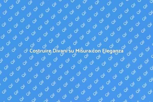 L'Arte di Creare Divani su Misura