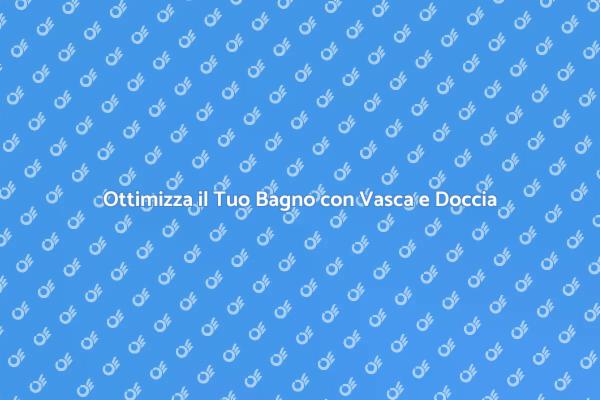 Vasca e Doccia: Una Soluzione Ideale